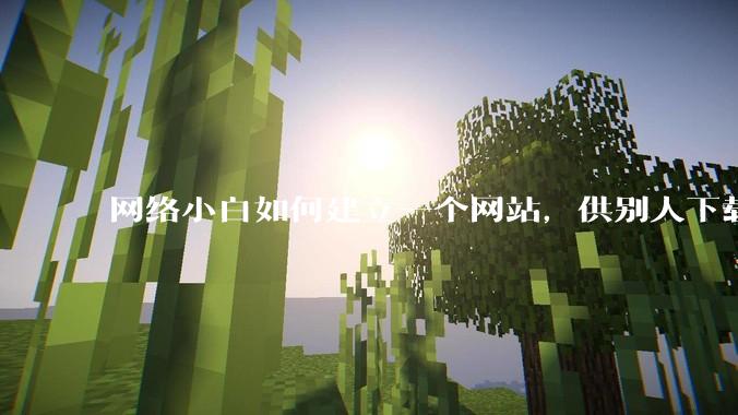 网络小白如何建立一个网站，供别人下载文件（主要是PDF和MP3）?